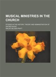 Musical Ministries in the Church; Studies in the History, Theory and Administration of Sacred Music,1458853713,9781458853714
