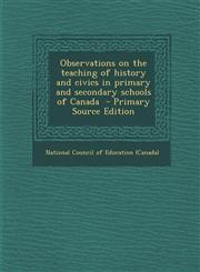 Observations on the teaching of history and civics in primary and secondary schools of Canada  - Primary Source Edition,1295638622,9781295638628