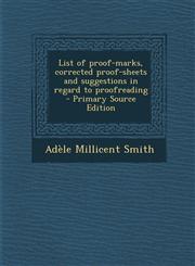 List of proof-marks, corrected proof-sheets and suggestions in regard to proofreading  - Primary Source Edition,1295710587,9781295710584