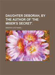 Daughter Deborah, by the author of 'The miser's secret'.,1155516044,9781155516042