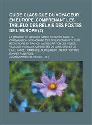 Guide Classique Du Voyageur En Europe, Comprenant Les Tableux Des Relais Des Postes de L'Europe; La Maniere de Voyager Dans Les Divers Pays; La Compar,1153432234,9781153432238