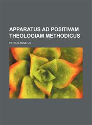 Apparatus ad Positivam Theologiam methodicus,1236484177,9781236484178
