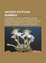 Ancient Egyptian mummies Tutankhamun, Hatshepsut, Ramesses III, Ahmose I, Amenhotep III, Thutmose I, Seti I, Tutankhamun's mummy, Animal mummy,1155514173,9781155514178
