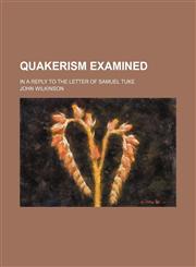 Quakerism Examined; In a Reply to the Letter of Samuel Tuke,1154182118,9781154182118