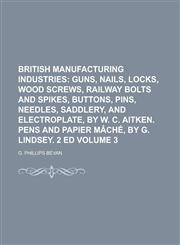 British Manufacturing Industries (Volume 3); Guns, Nails, Locks, Wood Screws, Railway Bolts and Spikes, Buttons, Pins, Needles, Saddlery, and Electrop,1459049837,9781459049833
