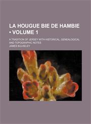 La Hougue Bie de Hambie (Volume 1); A Tradition of Jersey With Historical, Genealogical and Topographic Notes,1151180858,9781151180858