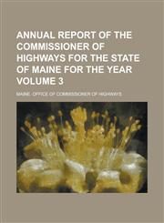 Annual report of the Commissioner of Highways for the state of Maine for the year Volume 3,1234291193,9781234291198