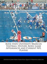 Boise State University Broncos Football History, Bowl Game Appearances and Current NFL Players,1171165056,9781171165057