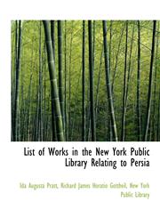 List of Works in the New York Public Library Relating to Persia,1116799677,9781116799675