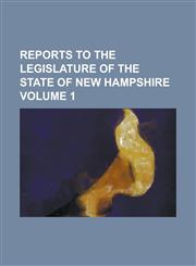 Reports to the Legislature of the State of New Hampshire Volume 1,1234213303,9781234213305
