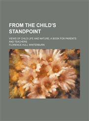 From the child's standpoint; views of child life and nature a book for parents and teachers,1150443251,9781150443251