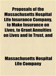 Proposals of the Massachusetts Hospital Life Insurance Company, to Make Insurance on Lives, to Grant Annuities on Lives and in Trust, and,1154547604,9781154547603