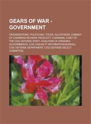 Gears of War - Government Organizations, Politicans, Titles, Allfathers, Cabinet of Chairman Richard Prescott, Chairman, Chief of the COG Defense Staff, Coalition of Ordered Governments, COG Casualty Information Bureau,123474645X,9781234746452