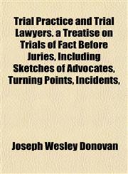 Trial Practice and Trial Lawyers. a Treatise on Trials of Fact Before Juries, Including Sketches of Advocates, Turning Points, Incidents,,1152084127,9781152084124