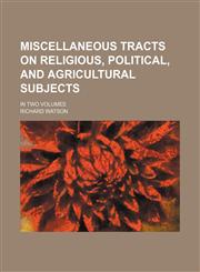 Miscellaneous tracts on religious, political, and agricultural subjects Volume 1; in two volumes,1150274441,9781150274442