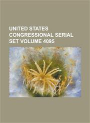 United States Congressional Serial Set Volume 4095,123405356X,9781234053567
