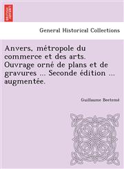 Anvers, métropole du commerce et des arts. Ouvrage orné de plans et de gravures ... Seconde édition ... augmentée.,1249010594,9781249010593
