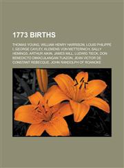 1773 Births Thomas Young, William Henry Harrison, Louis Philippe I, George Cayley, Klemens Von Metternich, Sally Hemings, Arthur a,115093199X,9781150931994