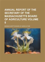 Annual report of the Secretary of the Massachusetts Board of Agriculture Volume 8,1236665422,9781236665423