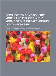 New light on some obscure words and phrases in the works of Shakspeare and his contemporaries,1154446727,9781154446722