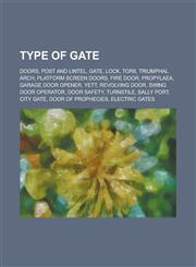 Type of Gate Doors, Post and Lintel, Gate, Lock, Torii, Triumphal Arch, Platform Screen Doors, Fire Door, Garage Door Opener, Revol,1156140064,9781156140062