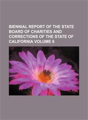 Biennial report of the State Board of Charities and Corrections of the State of California Volume 6,1130538702,9781130538700