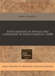 Four treatises of physick and chirurgery by John Colbatch. (1698),1240420161,9781240420162