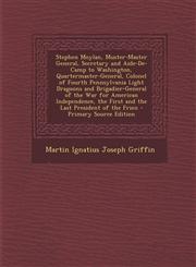 Stephen Moylan, Muster-Master General, Secretary and Aide-De-Camp to Washington, Quartermaster-General, Colonel of Fourth Pennsylvania Light Dragoons and Brigadier-General of the War for American Independence, the First and the Last President of the Frien,1294927108,9781294927105
