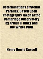 Determinations of Stellar Parallax. Based Upon Photographs Taken at the Cambridge Observatory by Arthur R. Hinks and the Writer, With,1152515063,9781152515062