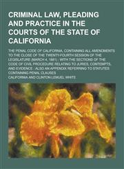 Criminal Law, Pleading and Practice in the Courts of the State of California; The Penal Code of California, Containing All Amendments to the Close of,1230380000,9781230380001