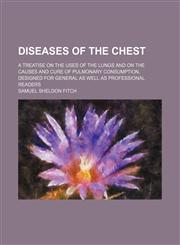Diseases of the chest; a treatise on the uses of the lungs and on the causes and cure of pulmonary consumption, designed for general as well as professional readers,1151642037,9781151642035