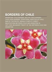 Borders of Chile Argentina-Chile border, Bolivia-Chile border, Chile-Peru border, Territorial disputes of Chile, War of the Pacific,1157357415,9781157357414