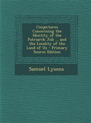 Conjectures Concerning the Identity of the Patriarch Job ... and the Locality of the Land of Uz,128960861X,9781289608613