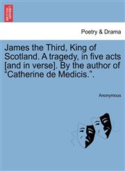 James the Third, King of Scotland. A tragedy, in five acts [and in verse]. By the author of "Catherine de Medicis.".,1241061327,9781241061326