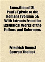 Exposition of St. Paul's Epistle to the Romans (Volume 5); With Extracts From the Exegetical Works of the Fathers and Reformers,1152905112,9781152905115