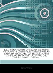 Articles On Early Complications Of Trauma, including Compartment Syndrome, Rhabdomyolysis, Air Embolism, Volkmann's Contracture, Crush Syndrome, Fat Embolism, Contracture, Subcutaneous Emphysema,1243355441,9781243355447