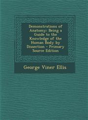 Demonstrations of Anatomy Being a Guide to the Knowledge of the Human Body by Dissection - Primary Source Edition,1295137046,9781295137046