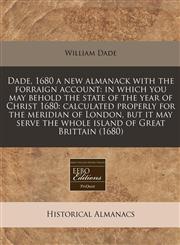 Dade, 1680 a new almanack with the forraign account in which you may behold the state of the year of Christ 1680: calculated properly for the meridian of London, but it may serve the whole island of Great Brittain (1680),1240936702,9781240936700