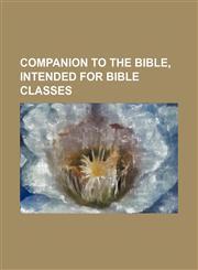 Companion to the Bible, Intended for Bible Classes,1236544935,9781236544933