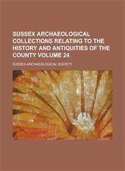 Sussex archaeological collections relating to the history and antiquities of the county Volume 24,1236874765,9781236874764