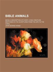 Bible animals; being a description of every living creature mentioned in the Scriptures from the ape to the coral,1151227749,9781151227744