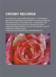 Crosby records; a chapter of Lancashire recusancy containing a relation of troubles and persecutions sustained by William Blundell of Crosby Hall, Lancashire, Esq. (1560-1638) and an account of an ancient burial ground for recusants, called the Harkirke,1153757494,9781153757492