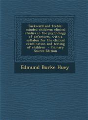 Backward and Feeble-Minded Children; Clinical Studies in the Psychology of Defectives, with a Syllabus for the Clinical Examination and Testing of Chi,1289837031,9781289837037