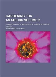 Gardening for amateurs; a simple, complete, and practical guide for garden lovers Volume 2,1230008888,9781230008882