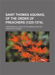 Saint Thomas Aquinas, of the Order of Preachers (1225-1274).; A Biographical Study of the Angelic Doctor,1458968502,9781458968500
