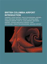 British Columbia airport Introduction Campbell River Airport, Penticton Regional Airport, West Kootenay Regional Airport,1157468594,9781157468592