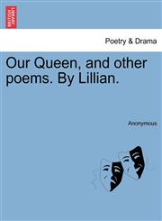 Our Queen, and other poems. By Lillian.,1241060568,9781241060565