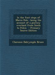 In the Foot Steps of Marco Polo Being the Account of a Journey Overland from Simla to Pekin - Primary Source Edition,128963243X,9781289632434