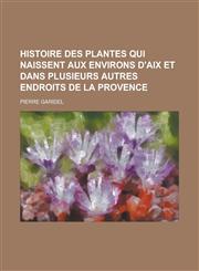 Histoire Des Plantes Qui Naissent Aux Environs D'Aix Et Dans Plusieurs Autres Endroits de La Provence,115347316X,9781153473163