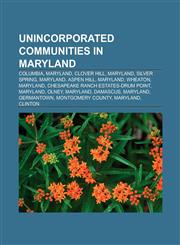 Unincorporated communities in Maryland Columbia, Maryland, Clover Hill, Maryland, Silver Spring, Maryland, Aspen Hill, Maryland, Wheaton,1151208272,9781151208279